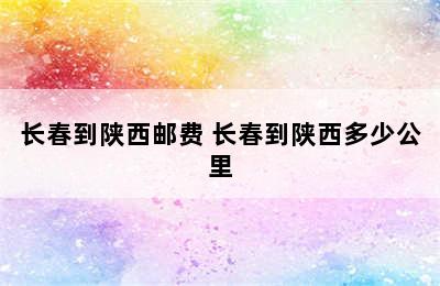 长春到陕西邮费 长春到陕西多少公里